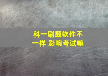 科一刷题软件不一样 影响考试嘛